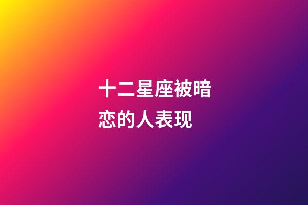 十二星座被暗恋的人表现-第1张-星座运势-玄机派