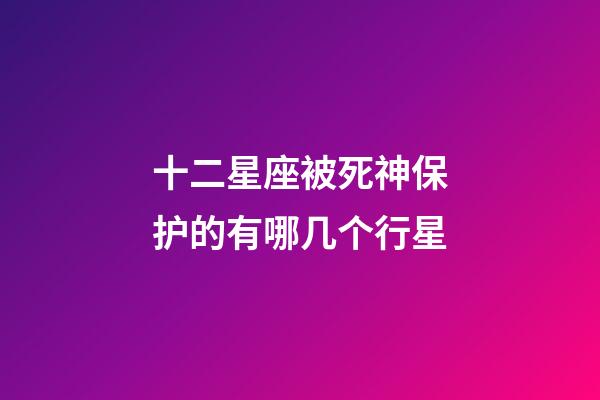 十二星座被死神保护的有哪几个行星-第1张-星座运势-玄机派