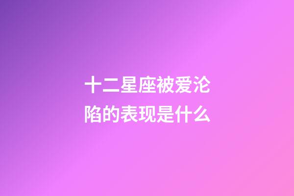 十二星座被爱沦陷的表现是什么-第1张-星座运势-玄机派