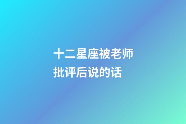 十二星座被老师批评后说的话-第1张-星座运势-玄机派