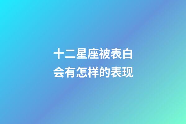 十二星座被表白会有怎样的表现-第1张-星座运势-玄机派