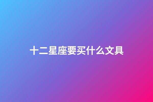 十二星座要买什么文具-第1张-星座运势-玄机派