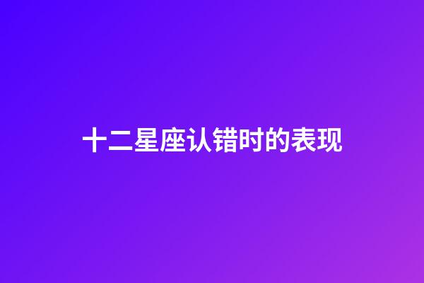 十二星座认错时的表现-第1张-星座运势-玄机派