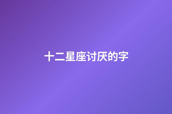 十二星座讨厌的字-第1张-星座运势-玄机派