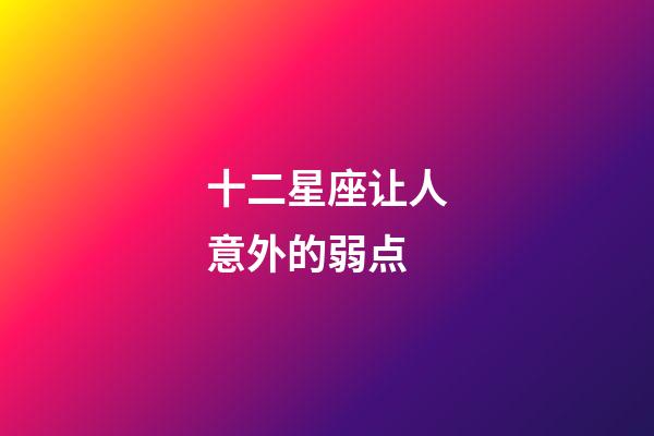 十二星座让人意外的弱点-第1张-星座运势-玄机派