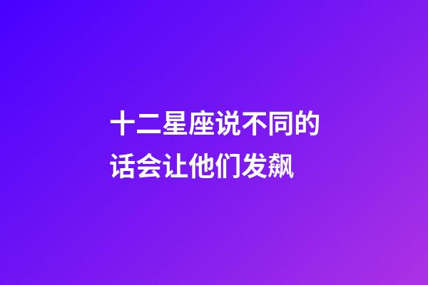 十二星座说不同的话会让他们发飙