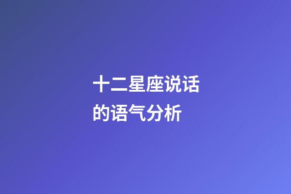 十二星座说话的语气分析-第1张-星座运势-玄机派