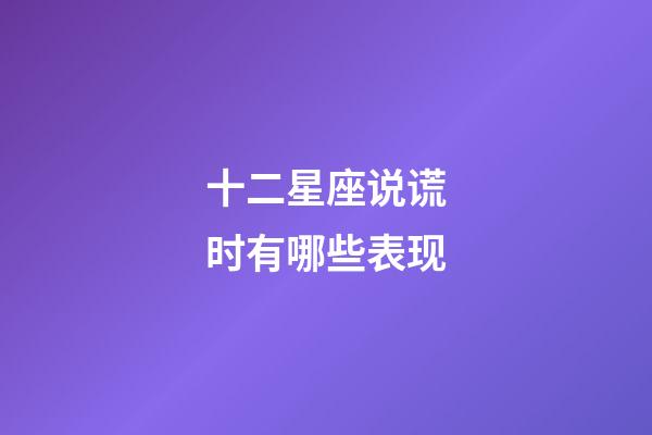 十二星座说谎时有哪些表现-第1张-星座运势-玄机派