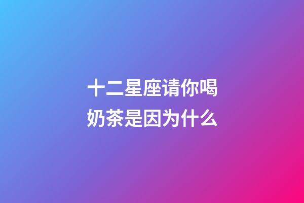 十二星座请你喝奶茶是因为什么-第1张-星座运势-玄机派