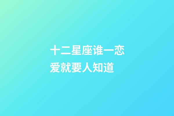 十二星座谁一恋爱就要人知道-第1张-星座运势-玄机派
