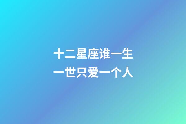 十二星座谁一生一世只爱一个人-第1张-星座运势-玄机派