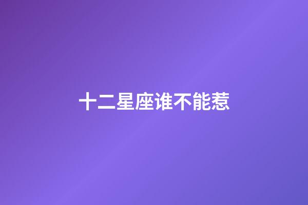 十二星座谁不能惹-第1张-星座运势-玄机派