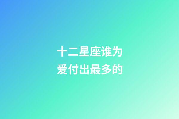 十二星座谁为爱付出最多的-第1张-星座运势-玄机派