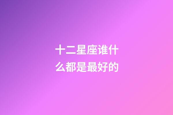 十二星座谁什么都是最好的-第1张-星座运势-玄机派