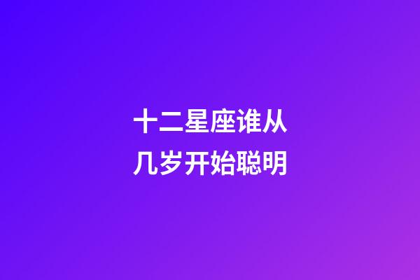十二星座谁从几岁开始聪明-第1张-星座运势-玄机派