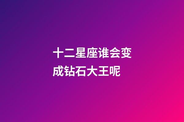 十二星座谁会变成钻石大王呢