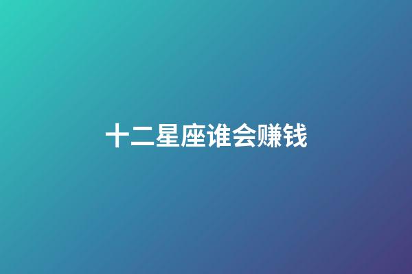 十二星座谁会赚钱-第1张-星座运势-玄机派