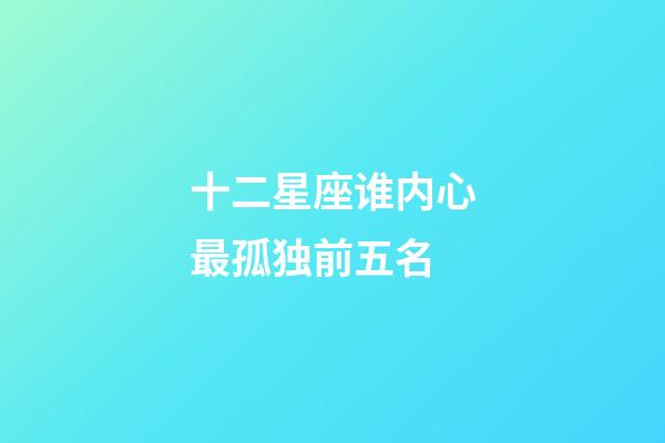 十二星座谁内心最孤独前五名-第1张-星座运势-玄机派