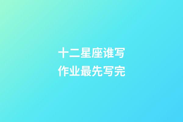 十二星座谁写作业最先写完-第1张-星座运势-玄机派