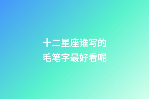 十二星座谁写的毛笔字最好看呢-第1张-星座运势-玄机派
