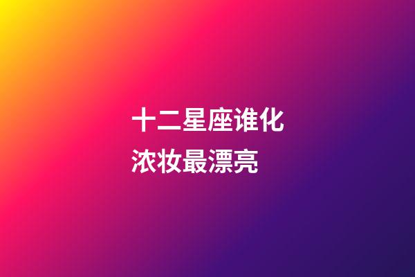十二星座谁化浓妆最漂亮-第1张-星座运势-玄机派