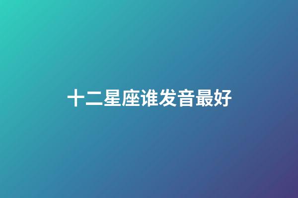 十二星座谁发音最好-第1张-星座运势-玄机派