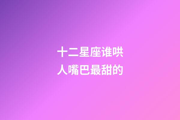 十二星座谁哄人嘴巴最甜的-第1张-星座运势-玄机派