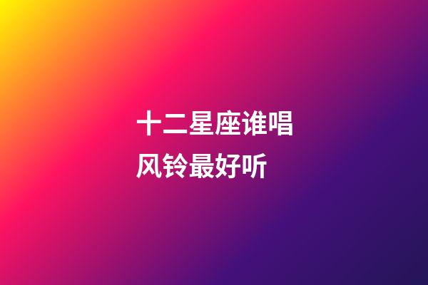 十二星座谁唱风铃最好听-第1张-星座运势-玄机派