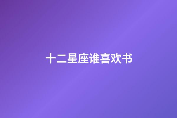 十二星座谁喜欢书-第1张-星座运势-玄机派