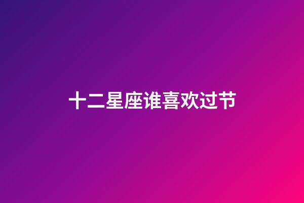十二星座谁喜欢过节-第1张-星座运势-玄机派