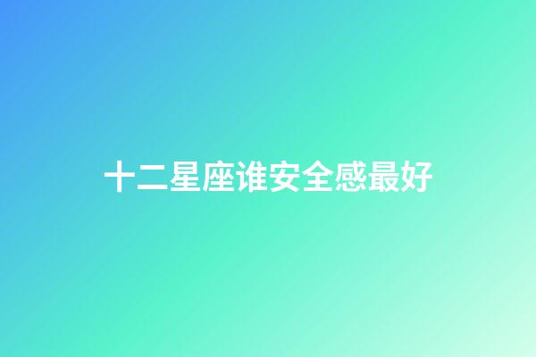 十二星座谁安全感最好-第1张-星座运势-玄机派