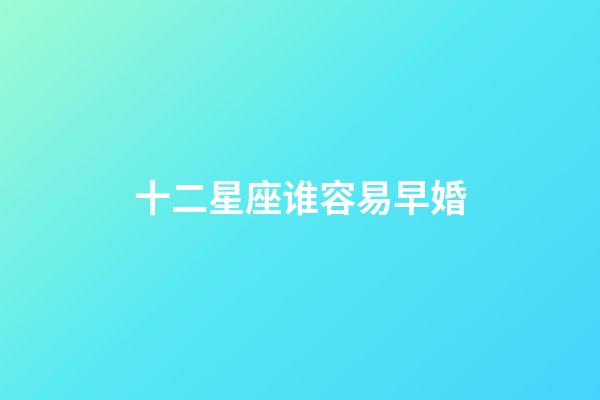 十二星座谁容易早婚-第1张-星座运势-玄机派