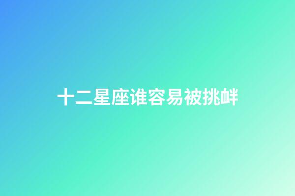 十二星座谁容易被挑衅-第1张-星座运势-玄机派