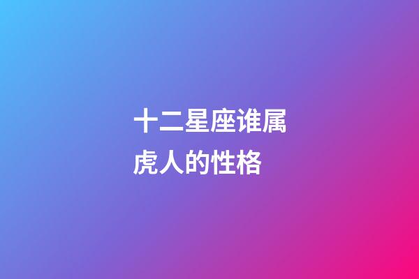 十二星座谁属虎人的性格-第1张-星座运势-玄机派