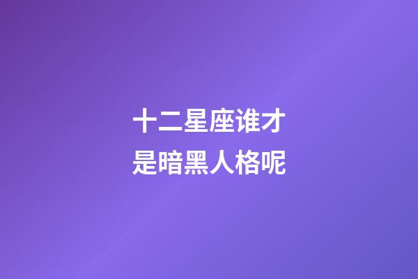 十二星座谁才是暗黑人格呢-第1张-星座运势-玄机派
