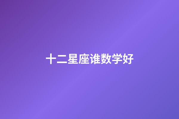 十二星座谁数学好-第1张-星座运势-玄机派