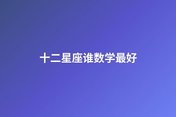 十二星座谁数学最好-第1张-星座运势-玄机派