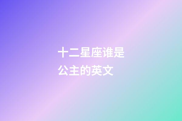 十二星座谁是公主的英文-第1张-星座运势-玄机派