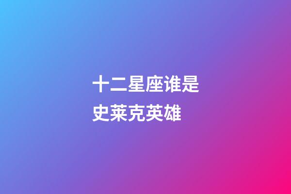 十二星座谁是史莱克英雄-第1张-星座运势-玄机派