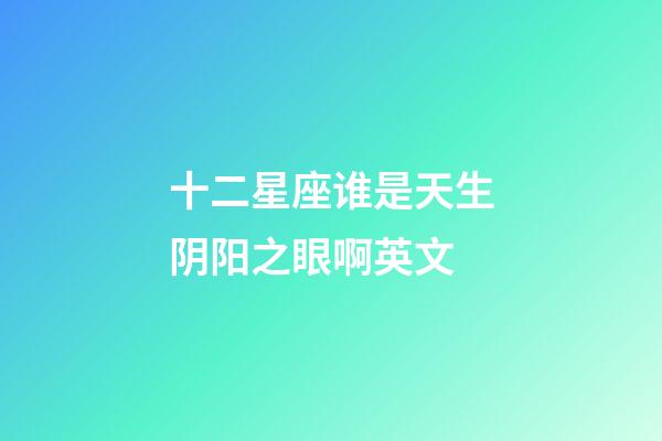 十二星座谁是天生阴阳之眼啊英文-第1张-星座运势-玄机派