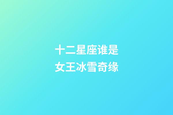 十二星座谁是女王冰雪奇缘-第1张-星座运势-玄机派