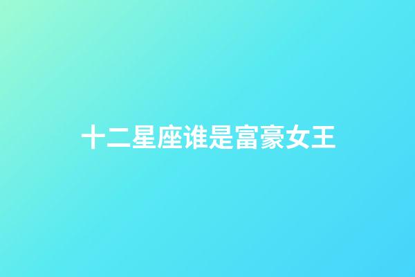 十二星座谁是富豪女王-第1张-星座运势-玄机派