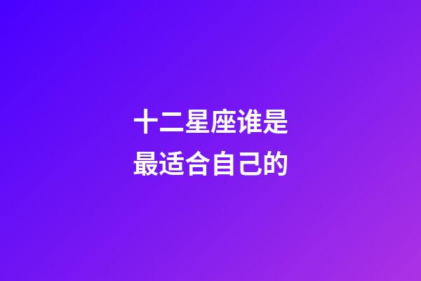 十二星座谁是最适合自己的-第1张-星座运势-玄机派
