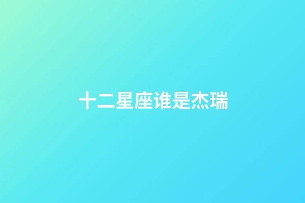 十二星座谁是杰瑞-第1张-星座运势-玄机派