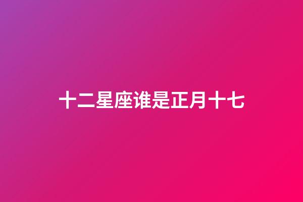 十二星座谁是正月十七-第1张-星座运势-玄机派