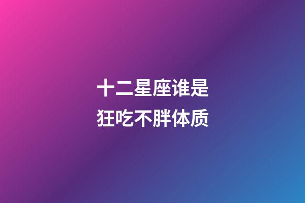 十二星座谁是狂吃不胖体质-第1张-星座运势-玄机派