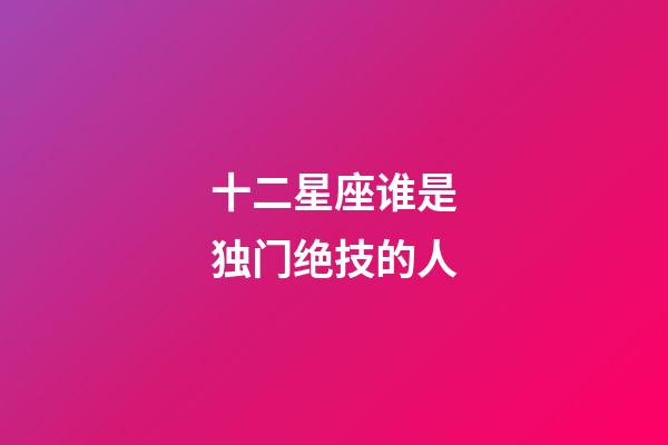 十二星座谁是独门绝技的人-第1张-星座运势-玄机派