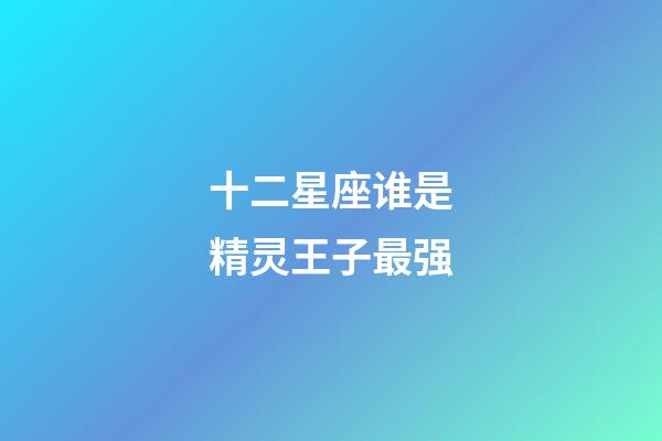十二星座谁是精灵王子最强-第1张-星座运势-玄机派
