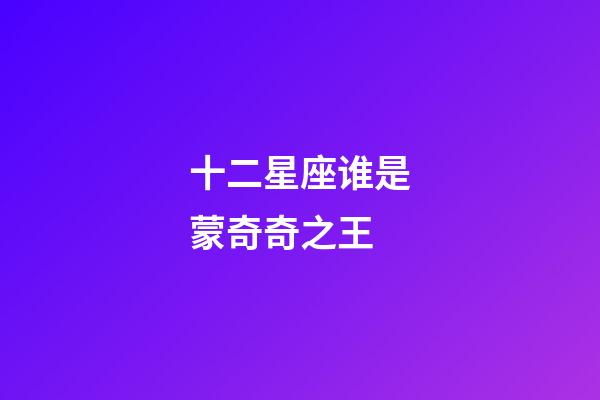 十二星座谁是蒙奇奇之王