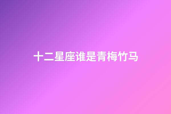 十二星座谁是青梅竹马-第1张-星座运势-玄机派